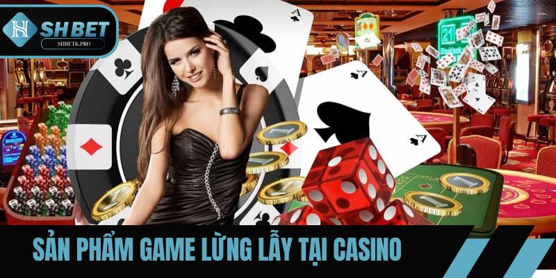 Sản phẩm game lừng lẫy tại Casino SHBET