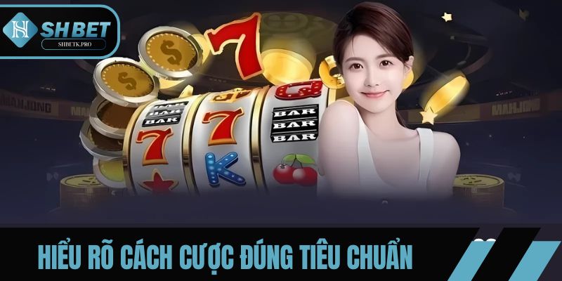 Hiểu rõ cách cược đúng tiêu chuẩn