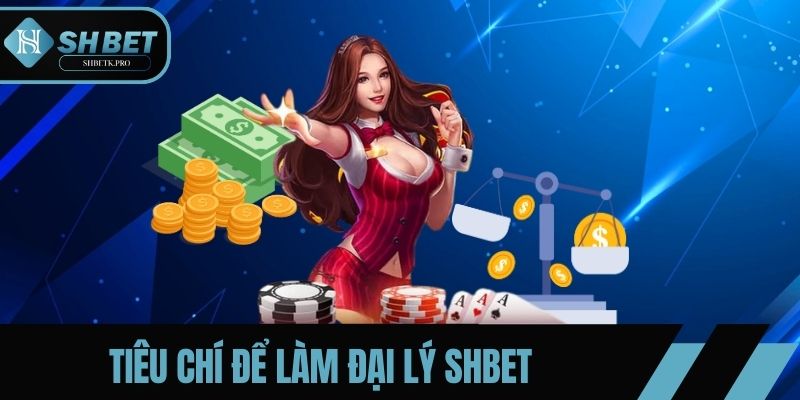 Tiêu chí cần thiết để thực hiện công việc đại lý SHBET