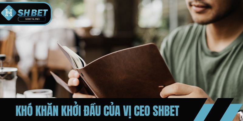 Khó khăn khởi đầu của vị CEO SHBET