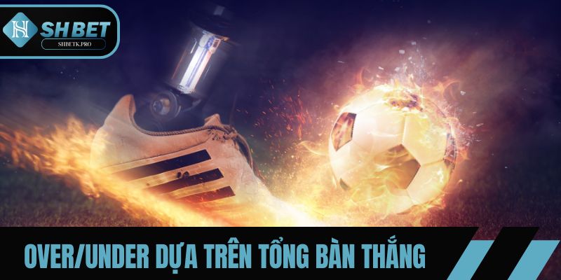 Over/Under dựa trên tổng số bàn thắng