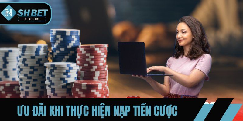 Ưu đãi khi thực hiện nạp tiền cược