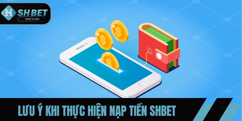 Nắm chắc các lưu ý trước khi nạp tiền SHBET