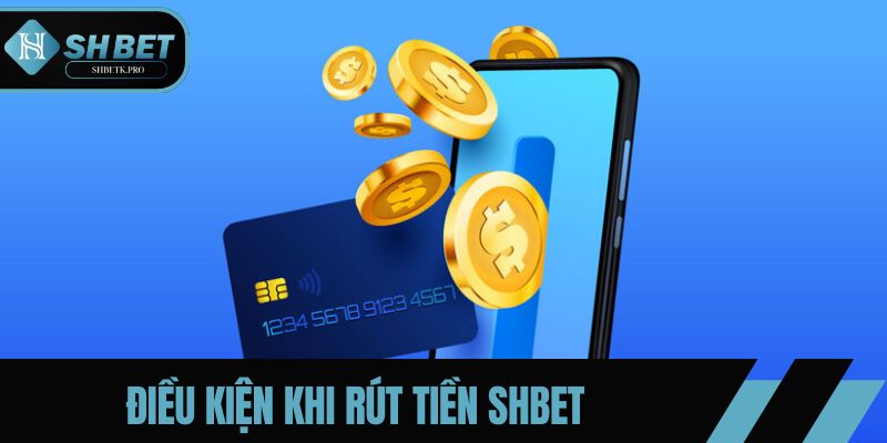Điều kiện cần nắm khi thực hiện rút tiền SHBET