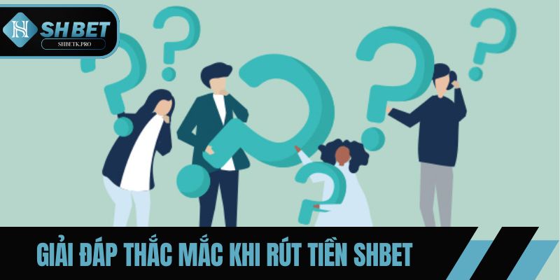 Câu hỏi thường gặp của hội viên khi rút tiền SHBET