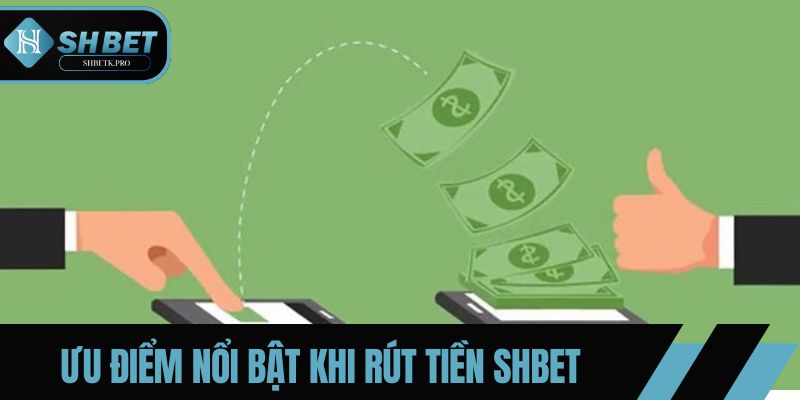 Ưu điểm nổi bật khi thực hiện rút tiền SHBET