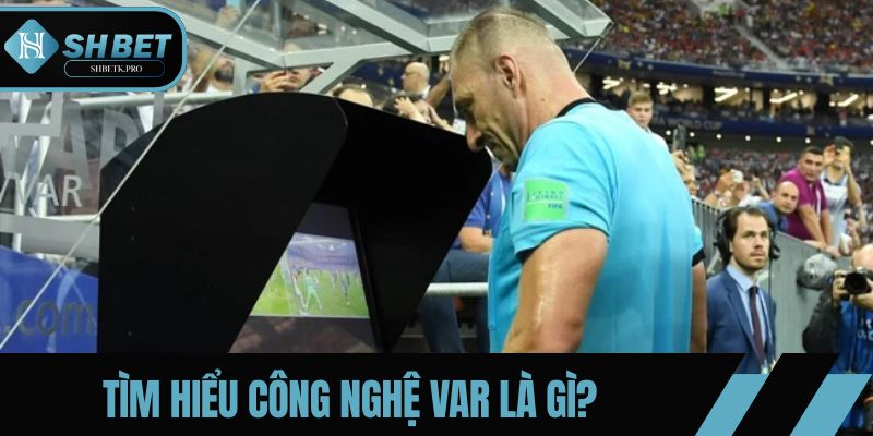 Công nghệ VAR là gì? Công cụ giúp xem lại các tình huống trong trận đấu