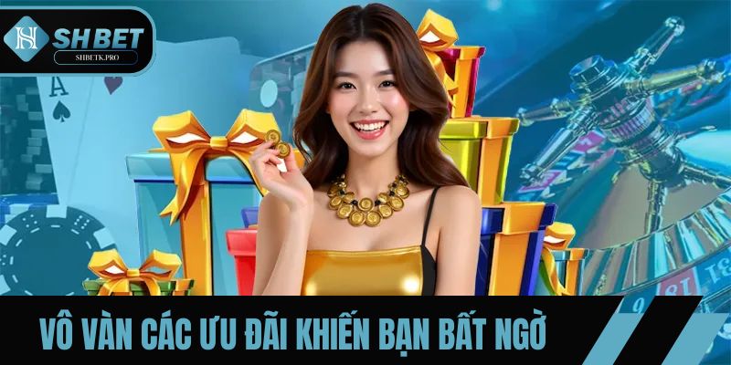 Vô vàn các ưu đãi khiến bạn bất ngờ